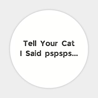 Tell your cat i said pspsps Magnet